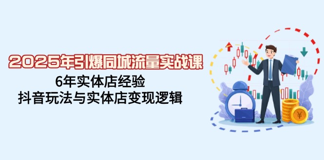 2025年引爆同城流量实战课，6年实体店经验，抖音玩法与实体店变现逻辑-陈泽网创-资源网-最新项目分享网