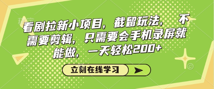 看剧拉新小项目，截留玩法， 不需要剪辑，只需要会手机录屏就能做，一天轻松200+-陈泽网创-资源网-最新项目分享网