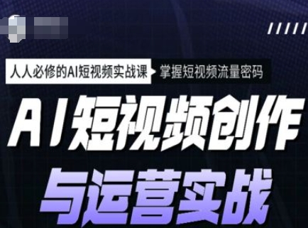 AI短视频创作与运营实战课程，人人必修的AI短视频实战课，掌握短视频流量密码-陈泽网创-资源网-最新项目分享网