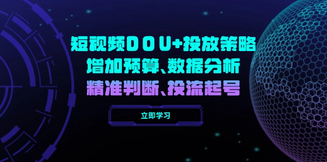 短视频DOU+投放策略，增加预算、数据分析、精准判断，投流起号-陈泽网创-资源网-最新项目分享网