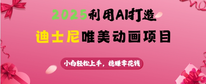 2025利用AI打造迪士尼唯美动画项目，小白轻松上手，稳挣零花钱-陈泽网创-资源网-最新项目分享网