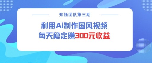 视频号ai国风视频创作者分成计划每天稳定300元收益-陈泽网创-资源网-最新项目分享网