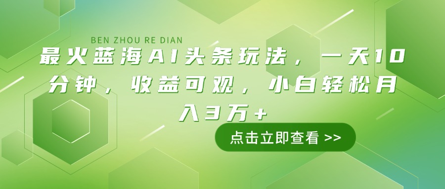 最火蓝海AI头条玩法，一天10分钟，收益可观，小白轻松月入3万+-陈泽网创-资源网-最新项目分享网