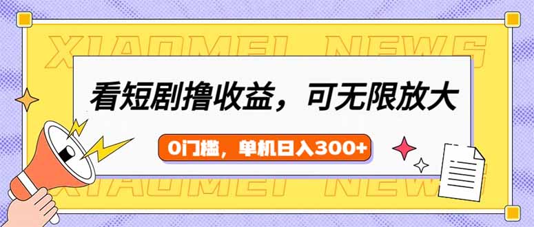 看短剧领收益，可矩阵无限放大，单机日收益300+，新手小白轻松上手-陈泽网创-资源网-最新项目分享网