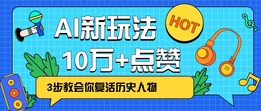 利用AI让历史 “活” 起来，3步教会你复活历史人物，轻松10万+点赞！-陈泽网创-资源网-最新项目分享网