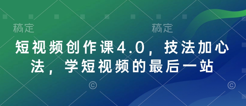 短视频创作课4.0，技法加心法，学短视频的最后一站-陈泽网创-资源网-最新项目分享网