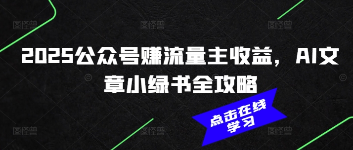 2025公众号赚流量主收益，AI文章小绿书全攻略-陈泽网创-资源网-最新项目分享网