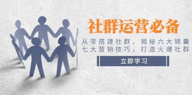 社群运营必备！从零搭建社群，揭秘六大锦囊、七大营销技巧，打造火爆社群-陈泽网创-资源网-最新项目分享网