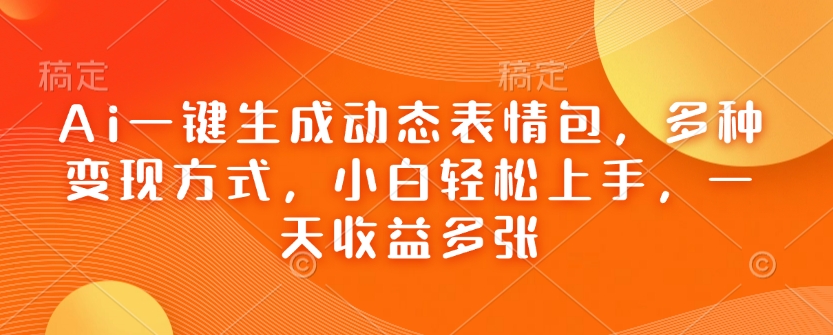 Ai一键生成动态表情包，多种变现方式，小白轻松上手，一天收益多张-陈泽网创-资源网-最新项目分享网