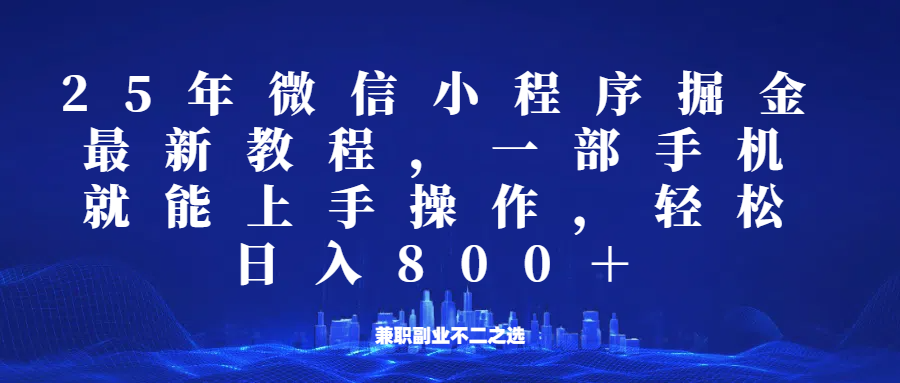 微信小程序25年掘金玩法，一部手机稳定日入800+，适合所有人群，兼职副业的不二之选-陈泽网创-资源网-最新项目分享网