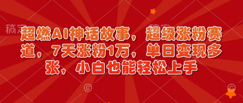 超燃AI神话故事，超级涨粉赛道，7天涨粉1万，单日变现多张，小白也能轻松上手(附详细教程)-陈泽网创-资源网-最新项目分享网