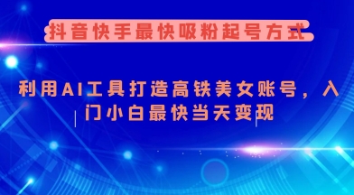 抖音快手最快吸粉起号方式，利用AI工具打造美女账号，入门小白最快当天变现-陈泽网创-资源网-最新项目分享网