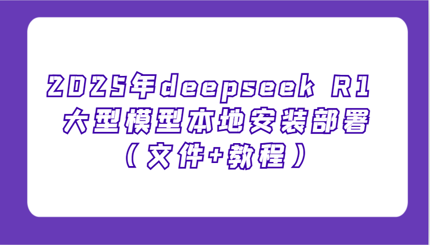 2025年deepseek R1 大型模型本地安装部署(文件+教程)，新手也能快速上手！-陈泽网创-资源网-最新项目分享网