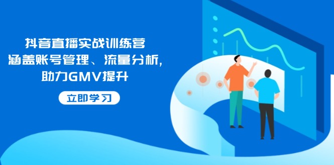 抖音直播实战训练营：涵盖账号管理、流量分析, 助力GMV提升-陈泽网创-资源网-最新项目分享网