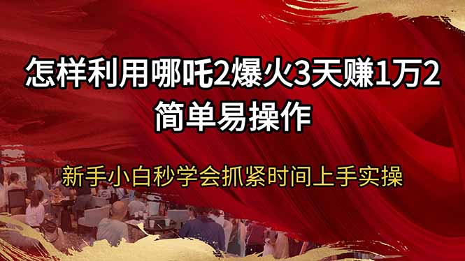 怎样利用哪吒2爆火3天赚1万2简单易操作新手小白秒学会抓紧时间上手实操-陈泽网创-资源网-最新项目分享网