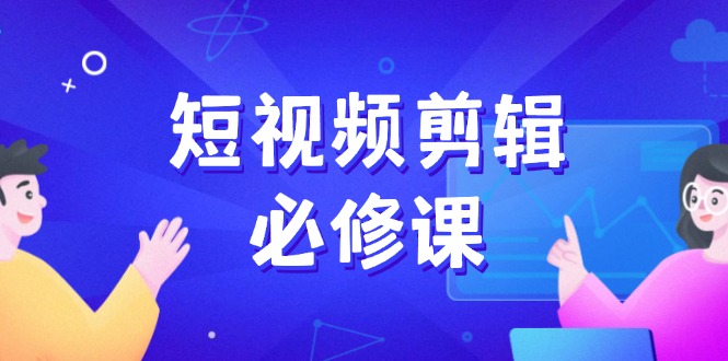 短视频剪辑必修课，百万剪辑师成长秘籍，找素材、拆片、案例拆解-陈泽网创-资源网-最新项目分享网