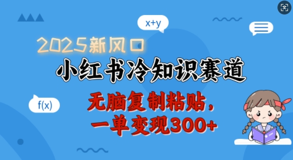 2025新风口，小红书冷知识赛道，无脑复制粘贴，一单变现300+-陈泽网创-资源网-最新项目分享网