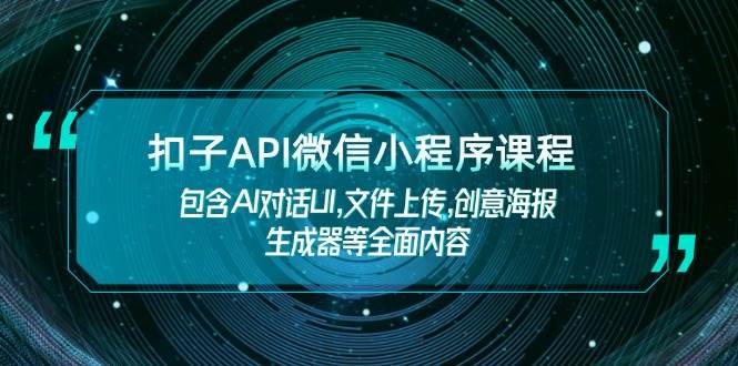 扣子API微信小程序课程，包含AI对话UI,文件上传,创意海报生成器等全面内容-陈泽网创-资源网-最新项目分享网
