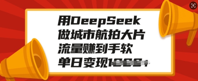 用DeepSeek做城市航拍大片，流量赚到手软，单日变现多张-陈泽网创-资源网-最新项目分享网