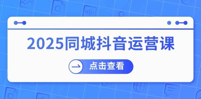 2025同城抖音运营课：涵盖实体店盈利，团购好处，助商家获取流量-陈泽网创-资源网-最新项目分享网