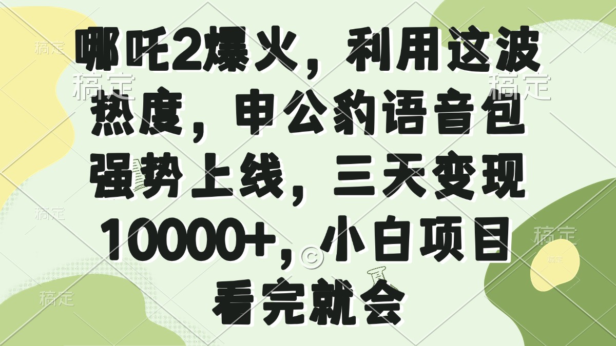 哪吒2爆火，利用这波热度，申公豹语音包强势上线，三天变现10000+，小…-陈泽网创-资源网-最新项目分享网