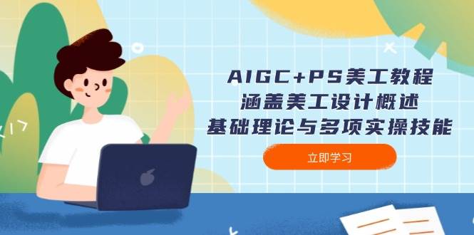 AIGC+PS美工教程：涵盖美工设计概述、基础理论与多项实操技能-陈泽网创-资源网-最新项目分享网