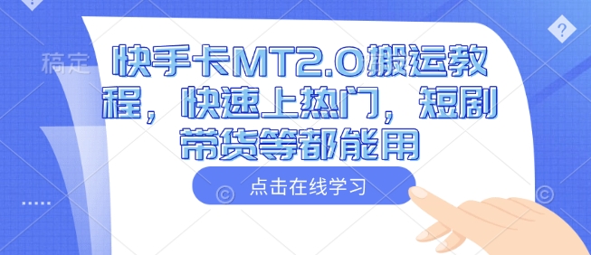 快手卡MT2.0搬运教程，快速上热门，短剧带货等都能用-陈泽网创-资源网-最新项目分享网