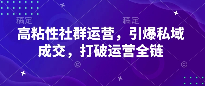 高粘性社群运营，引爆私域成交，打破运营全链-陈泽网创-资源网-最新项目分享网