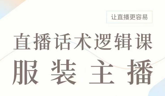 直播带货：服装主播话术逻辑课，服装主播话术大全，让直播更容易-陈泽网创-资源网-最新项目分享网