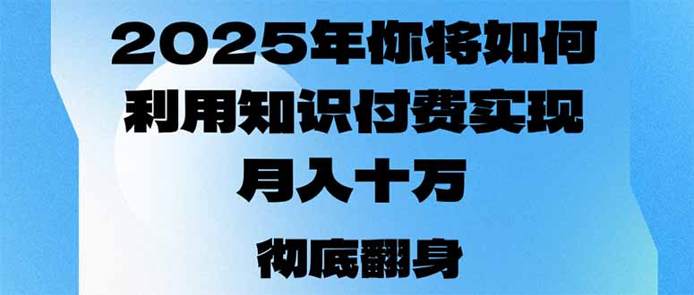 2025年，你将如何利用知识付费实现月入十万，甚至年入百万？-陈泽网创-资源网-最新项目分享网