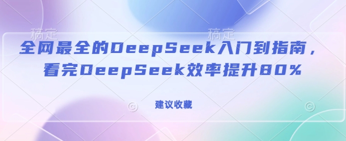 全网最全的DeepSeek入门到指南，看完DeepSeek效率提升80%(建议收藏)-陈泽网创-资源网-最新项目分享网