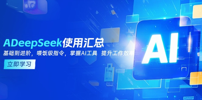 DeepSeek使用汇总，基础到进阶，提示词技巧，掌握AI工具  提升工作效率-陈泽网创-资源网-最新项目分享网