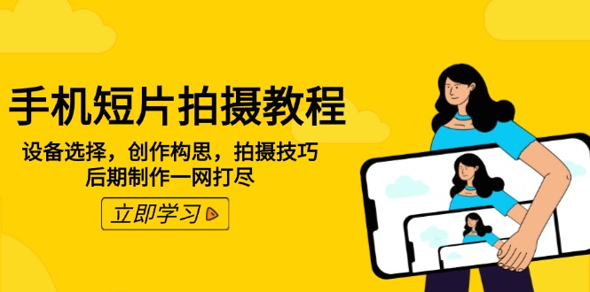 手机短片拍摄教程：设备选择，创作构思，拍摄技巧，后期制作一网打尽-陈泽网创-资源网-最新项目分享网