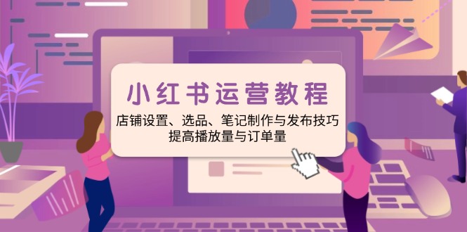 小红书运营教程：店铺设置、选品、笔记制作与发布技巧、提高播放量与订…-陈泽网创-资源网-最新项目分享网