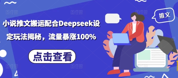 小说推文搬运配合Deepseek设定玩法揭秘，流量暴涨100%-陈泽网创-资源网-最新项目分享网