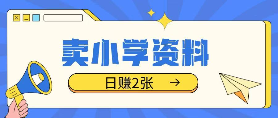 卖小学资料冷门项目，操作简单每天坚持执行就会有收益，轻松日入两张【揭秘】-陈泽网创-资源网-最新项目分享网