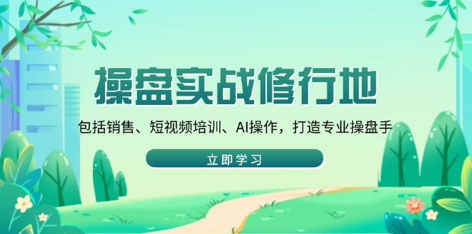 操盘实战修行地：包括销售、短视频培训、AI操作，打造专业操盘手-陈泽网创-资源网-最新项目分享网