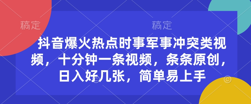 抖音爆火热点时事军事冲突类视频，十分钟一条视频，条条原创，日入好几张，简单易上手-陈泽网创-资源网-最新项目分享网