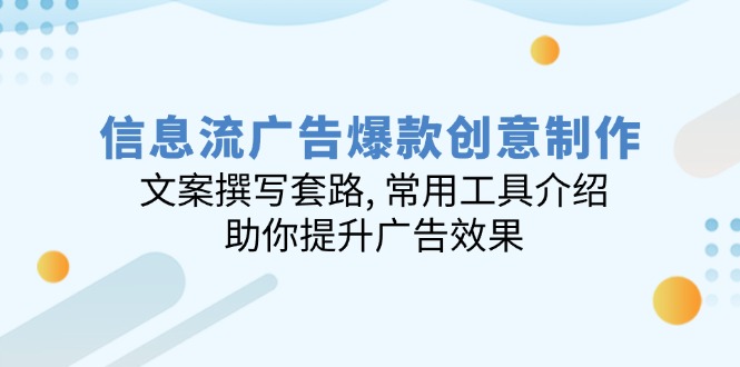 信息流广告爆款创意制作：文案撰写套路, 常用工具介绍, 助你提升广告效果-陈泽网创-资源网-最新项目分享网