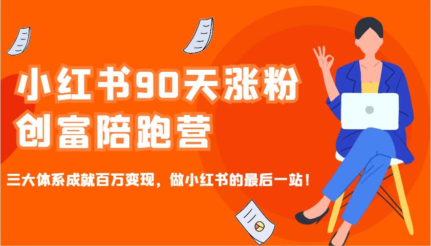 小红书90天涨粉创富陪跑营，三大体系成就百万变现，做小红书的最后一站！-陈泽网创-资源网-最新项目分享网