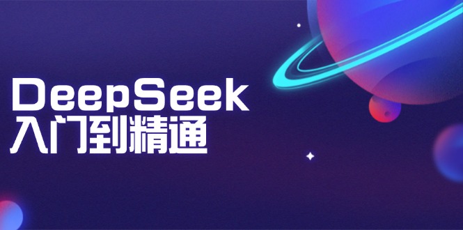 DeepSeek入门到精通：掌握文本生成、知识推理与编程辅助，提升AI应用能力-陈泽网创-资源网-最新项目分享网