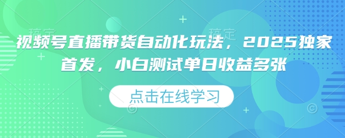 视频号直播带货自动化玩法，2025独家首发，小白测试单日收益多张【揭秘】-陈泽网创-资源网-最新项目分享网