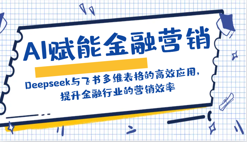 AI赋能金融营销：Deepseek与飞书多维表格的高效应用，提升金融行业的营销效率-陈泽网创-资源网-最新项目分享网