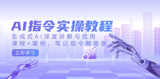 AI指令实操教程，生成式AI深度讲解与应用，课程+案例，笔记指令随意享-陈泽网创-资源网-最新项目分享网