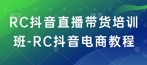 RC抖音直播带货培训班-RC抖音电商教程-陈泽网创-资源网-最新项目分享网