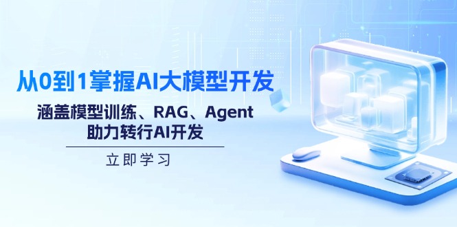 从0到1掌握AI大模型开发，涵盖模型训练、RAG、Agent，助力转行AI开发-陈泽网创-资源网-最新项目分享网