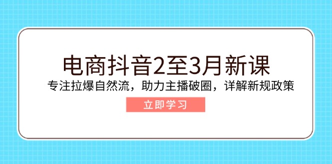 电商抖音2至3月新课：专注拉爆自然流，助力主播破圈，详解新规政策-陈泽网创-资源网-最新项目分享网