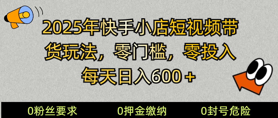 2025快手小店短视频带货模式，零投入，零门槛，每天日入600＋-陈泽网创-资源网-最新项目分享网