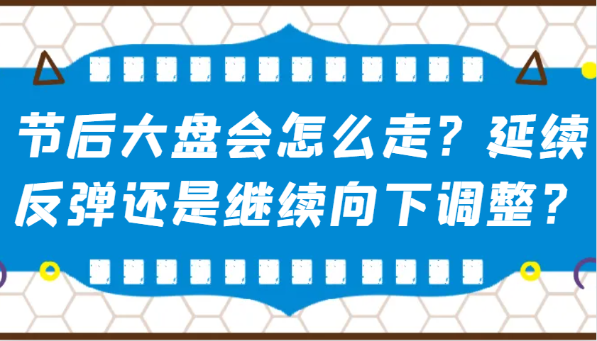 某公众号付费文章：节后大盘会怎么走？延续反弹还是继续向下调整？-陈泽网创-资源网-最新项目分享网