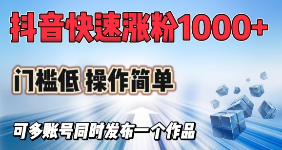 抖音快速涨1000+粉，门槛低操作简单，可多账号同时发布一个作品-陈泽网创-资源网-最新项目分享网